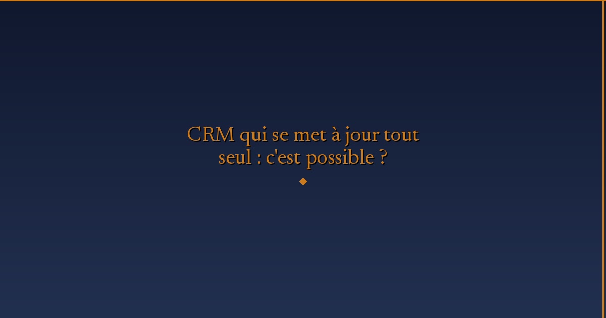 Illustration — CRM qui se met à jour tout seul : c'est possible ?