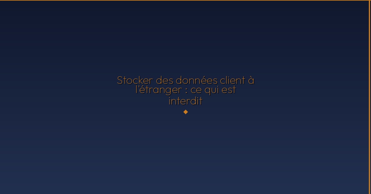 Illustration — Stocker des données client à l'étranger : ce qui est interdit
